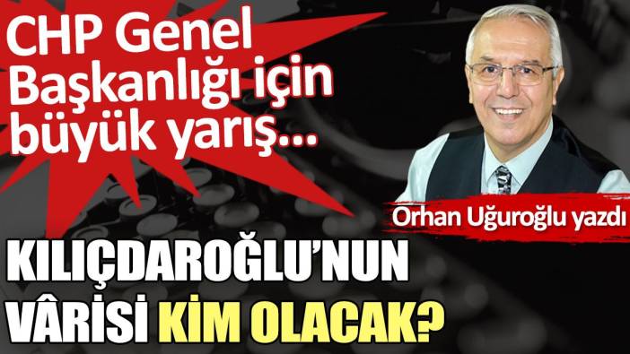 Kılıçdaroğlu’nun vârisi kim olacak?