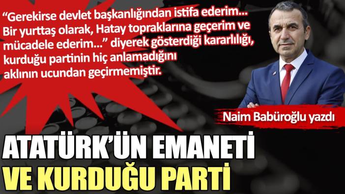 Atatürk’ün emaneti ve kurduğu parti