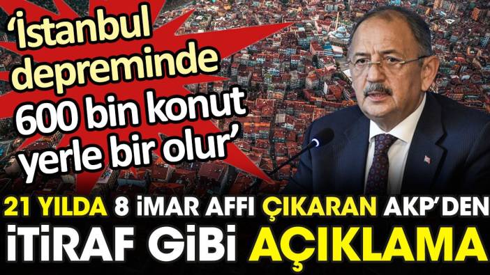 21 yılda 8 imar affı çıkaran AKP'den İstanbul depremi için itiraf gibi açıklama