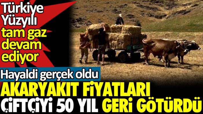 Akaryakıt fiyatları çiftçiyi 50 yıl geri götürdü. Türkiye Yüzyılı tam gaz devam ediyor