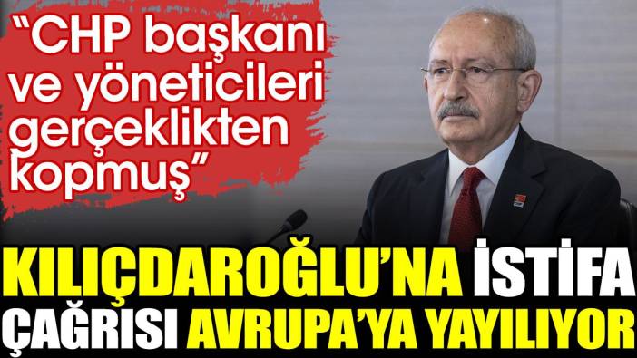 Kılıçdaroğlu'na istifa çağrısı Avrupa'ya yayılıyor