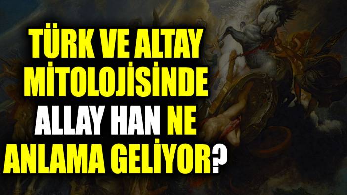 Türk ve Altay mitolojisinde Allay Han ne anlama geliyor?