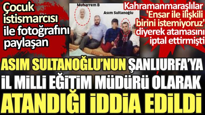 Ensar Vakfı'nın çocuk istismarcısı ile fotoğrafı bulunan Asım Sultanoğlu, Şanlıurfa İl Milli Eğitim Müdürü olarak atandı