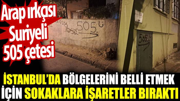 Suriyeli 505 çetesi İstanbul’da bölgelerini belli etmek için sokaklara işaretler bıraktı