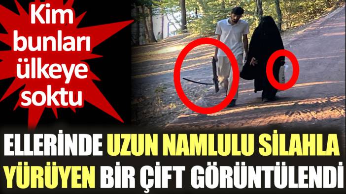 İstanbul'da ellerinde uzun namlulu silahla yürüyen bir çift görüntülendi. Kim bunları ülkeye soktu