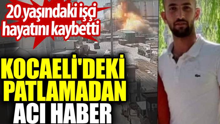 Kocaeli'deki patlamadan acı haber. 20 yaşındaki işçi hayatını kaybetti