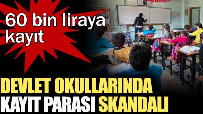 Devlet okullarında kayıt parası skandalı: 60 bin liraya kayıt