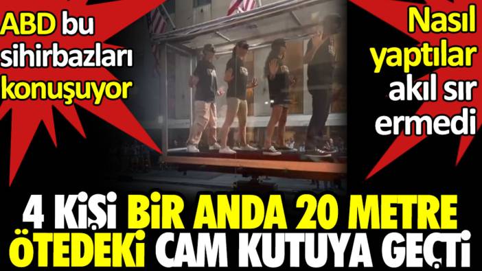 ABD bu sihirbazları konuşuyor. 4 kişi bir anda 20 metre ötedeki cam kutuya geçti