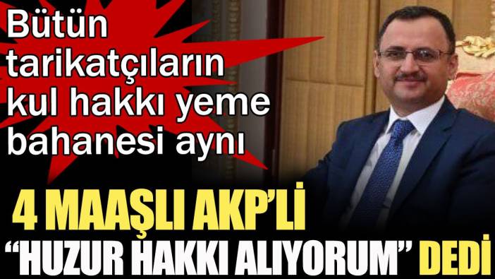 4 maaşlı AKP’li 'Huzur hakkı alıyorum' dedi. Hepsinin kul hakkı yeme bahanesi aynı