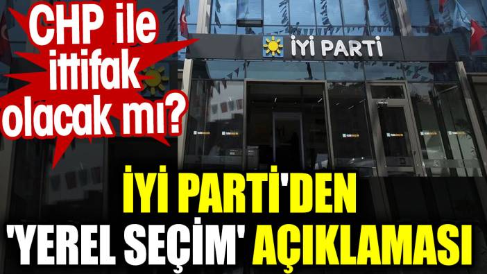 İYİ Parti'den 'yerel seçim' açıklaması. CHP ile ittifak olacak mı?