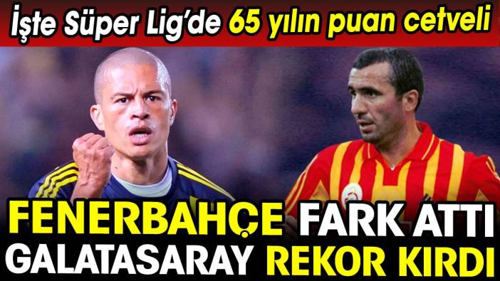 Fenerbahçe fark attı. Galatasaray rekor kırdı. İşte Süper Lig'de 65 yılın puan cetveli