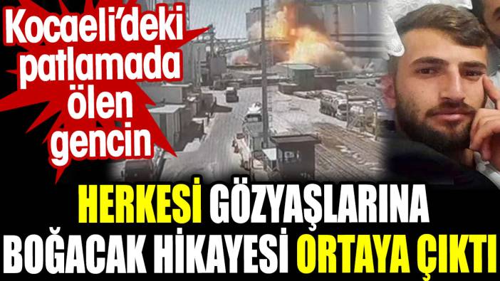 Kocaeli’deki patlamada ölen gencin herkesi gözyaşlarına boğacak hikayesi ortaya çıktı