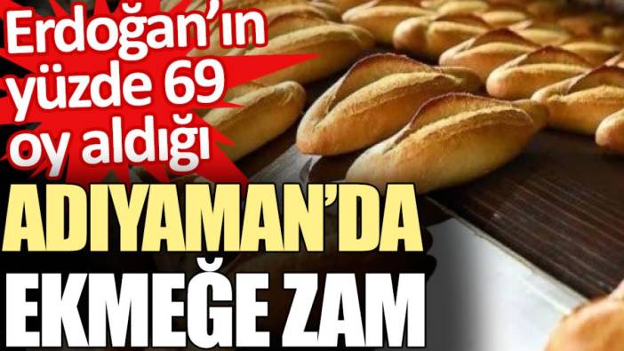 Erdoğan'ın yüzde 69 oy aldığı Adıyaman’da ekmeğe zam