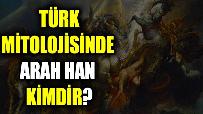 Türk mitolojisinde Arah Han kimdir?