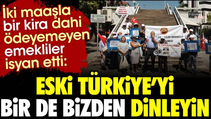 İki maaşla bir kira dahi ödeyemeyen emekliler isyan etti:  Eski Türkiye'yi bir de bizden dinleyin