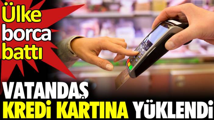 Vatandaş kredi kartına yüklendi. Ülke borca battı