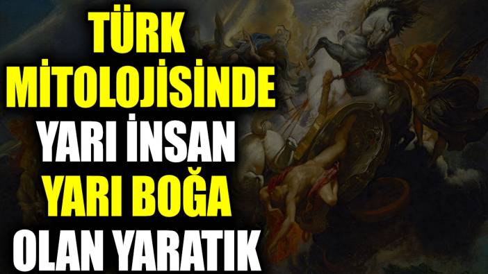 Türk mitolojisinde yarı boğa yarı insan olan yaratık