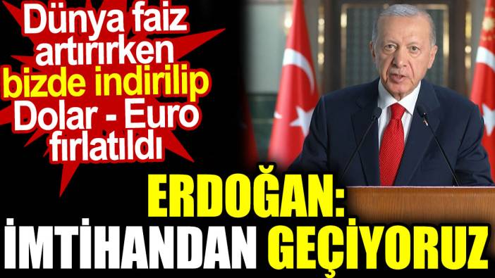 Erdoğan “İmtihandan geçiyoruz” dedi. Dünya faiz artırırken bizde indirilip dolar euro fırlatıldı