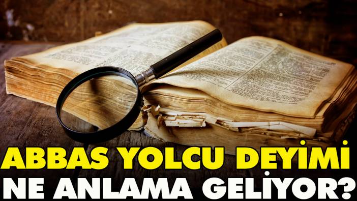 Abbas yolcu deyimi ne anlama geliyor?