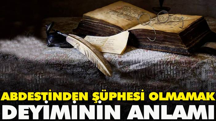 Abdestinden şüphesi olmamak deyiminin anlamı