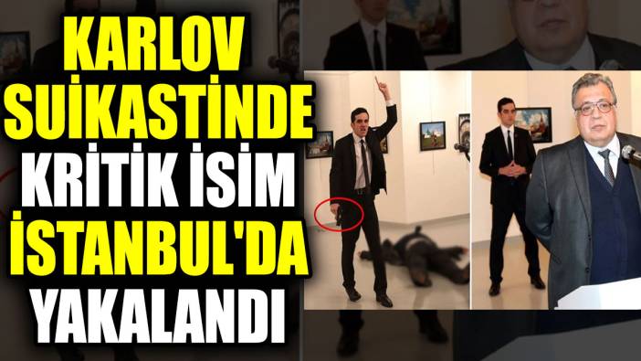 Karlov suikastinde kritik isim İstanbul'da yakalandı