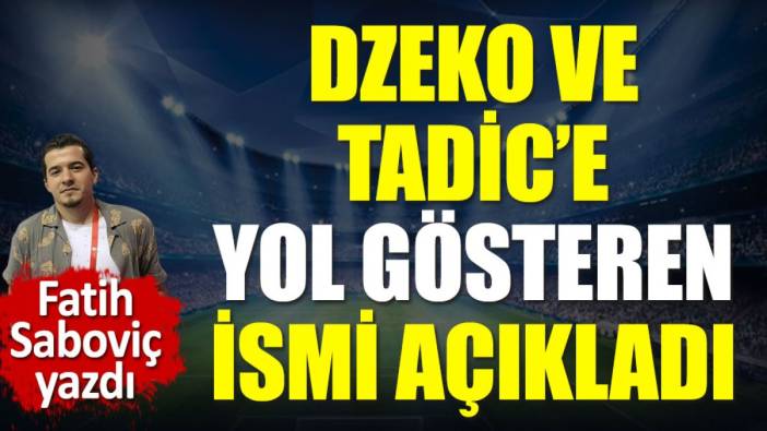 Dzeko ve Tadic'e yol gösteren isim Fatih Saboviç açıkladı
