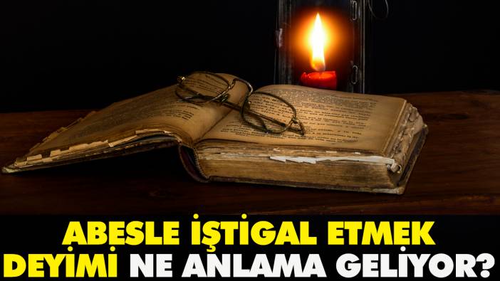 Abesle iştigal etmek deyimi ne anlama geliyor?