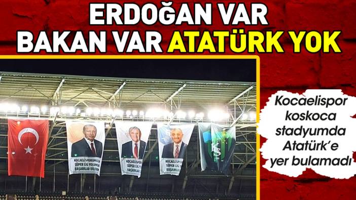 Erdoğan var Bakan var ama Atatürk yok. Kocaelispor'un stadyumunda Atatürk'e yer vermediler