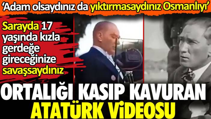 Ortalığı kasıp kavuran Atatürk videosu. 'Adam olsaydınız da yıktırmasaydınız Osmanlıyı'