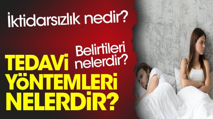 İktidarsızlık nedir? İktidarsızlık belirtileri nelerdir? İktidarsızlık tedavi yöntemleri nelerdir?