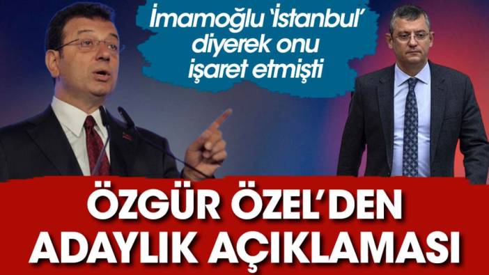 İmamoğlu 'İstanbul' diyerek onu işaret etmişti. Özgür Özel'den adaylık açıklaması