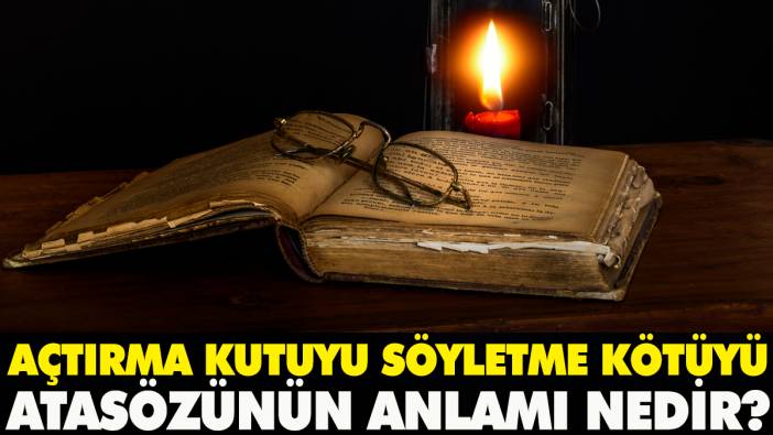 Açtırma kutuyu söyletme kötüyü atasözünün anlamı nedir?