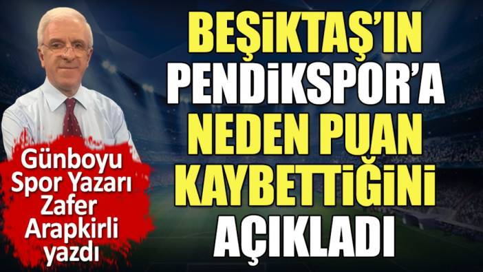 Zafer Arapkirli Beşiktaş'ın Pendikspor'a neden puan kaybettiğini açıkladı