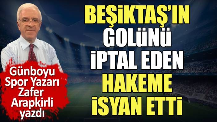 Zafer Arapkirli Beşiktaş’ın golünü iptal eden hakeme isyan etti