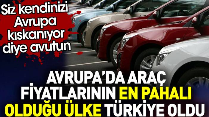 Avrupa'da araç fiyatlarının en pahalı olduğu ülke Türkiye oldu