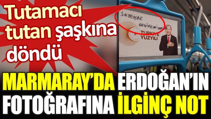 Marmaray'da Erdoğan'ın fotoğrafına ilginç not. Tutamacı tutan şaşkına döndü