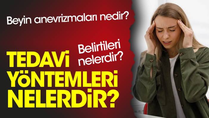 Beyin anevrizmaları nedir? Belirtileri nelerdir? Tedavi yöntemleri nelerdir?