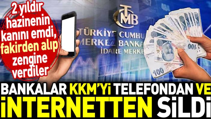 Bankalar KKM’yi telefondan ve internetten sildi. 2 yıldır hazinenin kanını emdi, fakirden alıp zengine verdiler