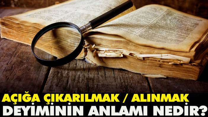 Açığa çıkarılmak deyiminin anlamı nedir?