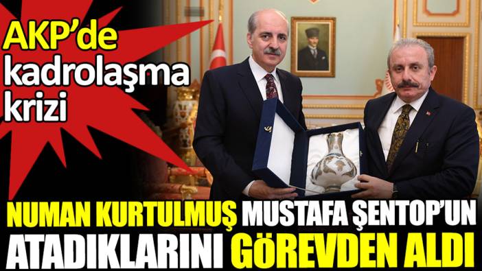 Numan Kurtulmuş Mustafa Şentop’un atadıklarını görevden aldı. AKP'de kadrolaşma krizi
