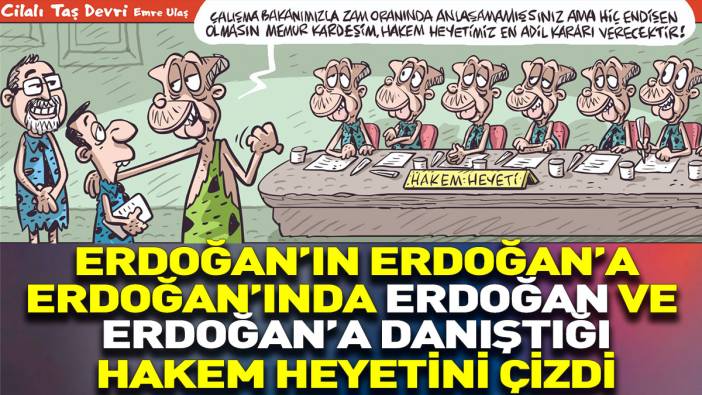 Erdoğan’ın Erdoğan’a Erdoğan’ın da Erdoğan ve Erdoğan’a danıştığı hakem heyetini Emre Ulaş çizdi