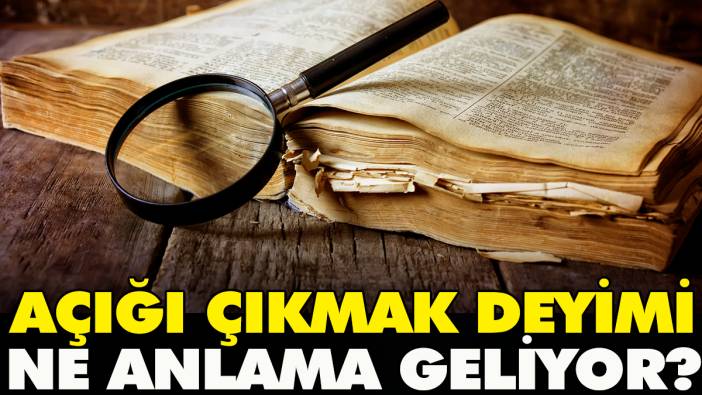 Açığı çıkmak deyimi ne anlama geliyor?