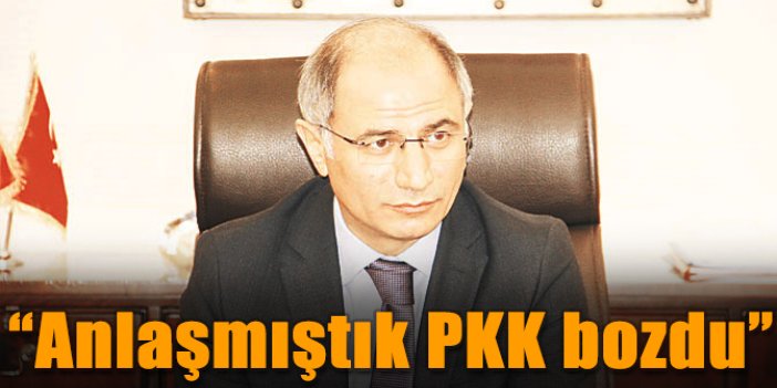 “Anlaşmıştık PKK bozdu”