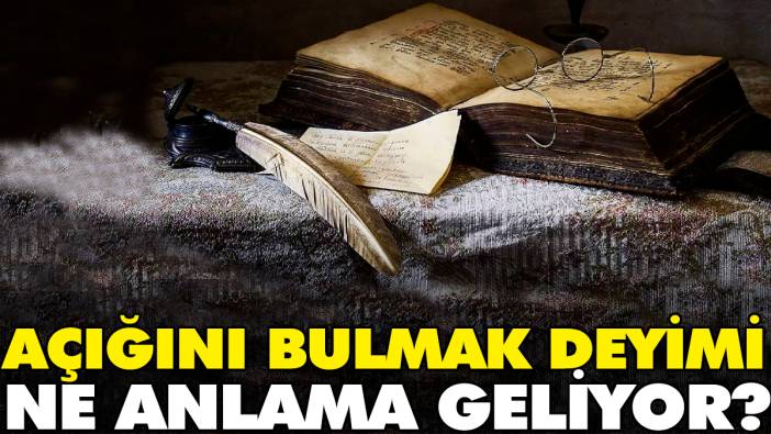 Açığını bulmak deyimi ne anlama geliyor?