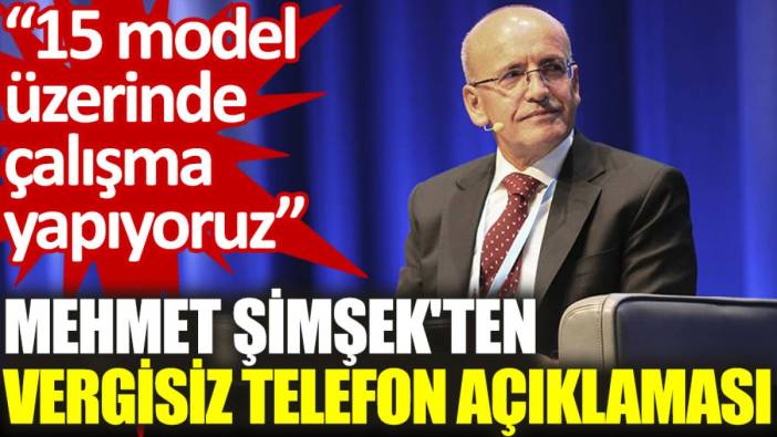 Mehmet Şimşek'ten vergisiz telefon açıklaması: 15 model üzerinde çalışma yapıyoruz