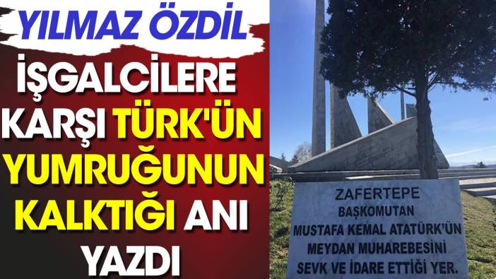 Yılmaz Özdil işgalcilere karşı Türk'ün yumruğunun kalktığı anı yazdı