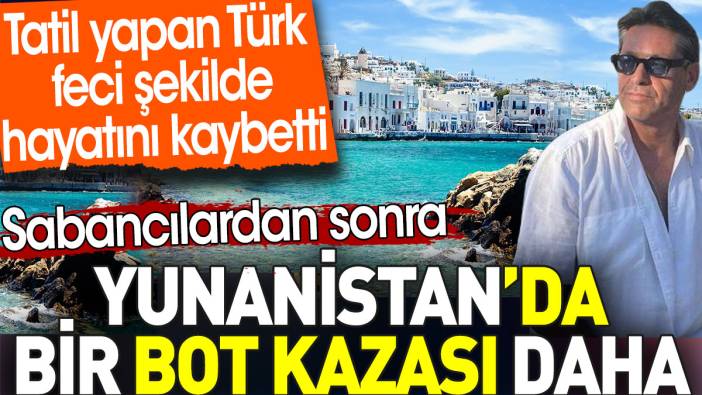 Sabancılardan sonra Yunanistan’da bir bot kazası daha. Tatil yapan Türk feci şekilde hayatını kaybetti