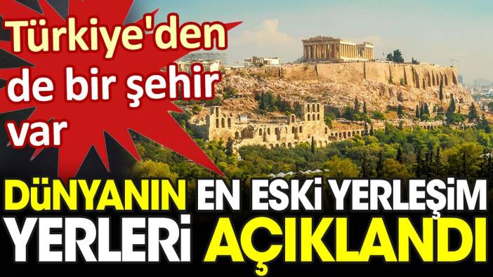 Dünyanın en eski yerleşim yerleri açıklandı: Türkiye'den de bir şehir var