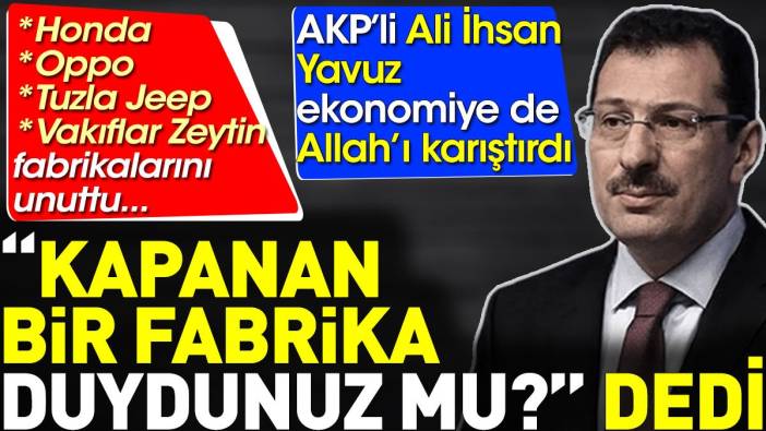 AKP'li Ali İhsan Yavuz ekonomiye de Allah'ı karıştırdı: Kapanan bir fabrika duydunuz mu?