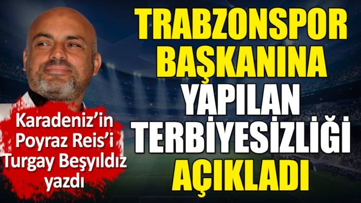 Trabzonspor Başkanı Ertuğrul Doğan'a yapılan terbiyesizlik